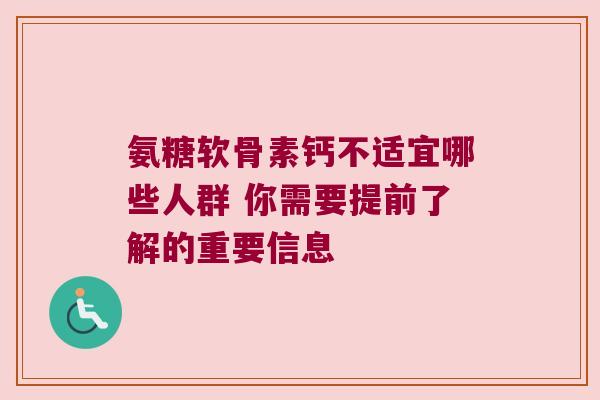氨糖软骨素钙不适宜哪些人群 你需要提前了解的重要信息