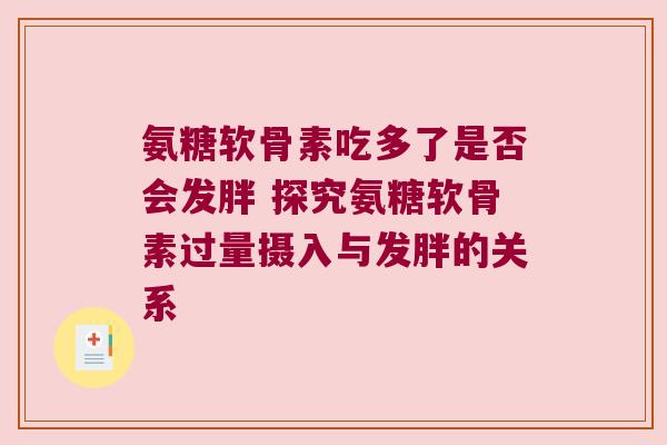 氨糖软骨素吃多了是否会发胖 探究氨糖软骨素过量摄入与发胖的关系 氨糖软骨素吃多了是否会发胖 探究氨糖软骨素过量摄入与发胖的关系