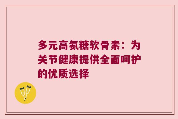 多元高氨糖软骨素：为关节健康提供全面呵护的优质选择