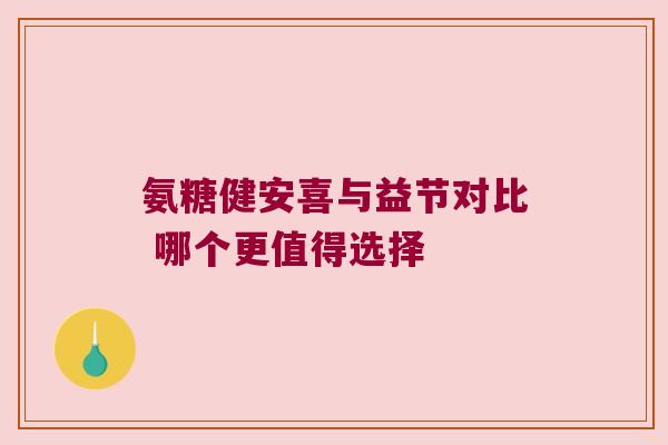 氨糖健安喜与益节对比 哪个更值得选择 氨糖健安喜与益节对比 哪个更值得选择
