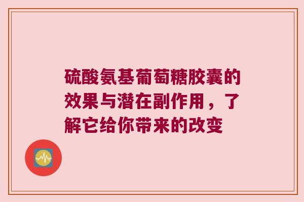 硫酸氨基葡萄糖胶囊的效果与潜在副作用，了解它给你带来的改变