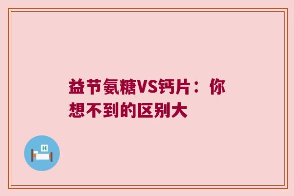 益节氨糖VS钙片:你想不到的区别大 益节氨糖VS钙片:你想不到的区别大