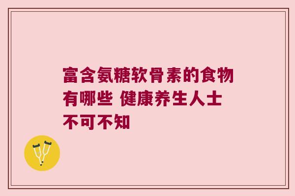 富含氨糖软骨素的食物有哪些 健康养生人士不可不知 富含氨糖软骨素的食物有哪些 健康养生人士不可不知