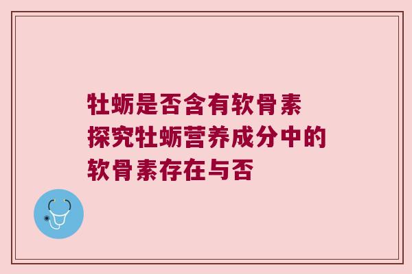 牡蛎是否含有软骨素 探究牡蛎营养成分中的软骨素存在与否 牡蛎是否含有软骨素 探究牡蛎营养成分中的软骨素存在与否