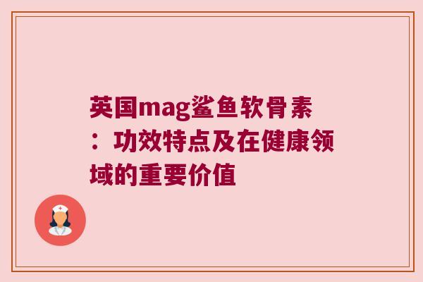 英国mag鲨鱼软骨素：功效特点及在健康领域的重要价值