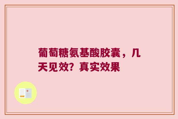 葡萄糖氨基酸胶囊,几天见效?真实效果 葡萄糖氨基酸胶囊,几天见效?真实效果