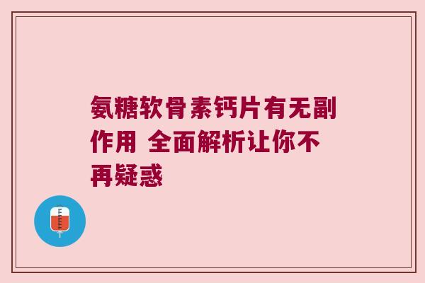 氨糖软骨素钙片有无副作用 全面解析让你不再疑惑 氨糖软骨素钙片有无副作用 全面解析让你不再疑惑
