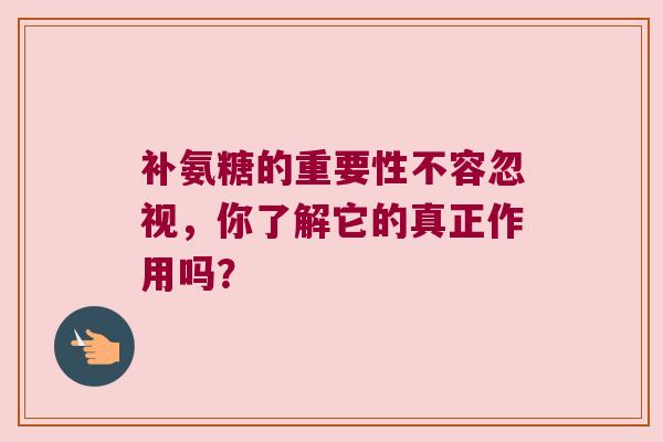 补氨糖的重要性不容忽视,你了解它的真正作用吗? 补氨糖的重要性不容忽视,你了解它的真正作用吗?