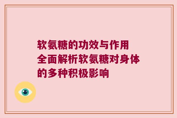 软氨糖的功效与作用 全面解析软氨糖对身体的多种积极影响