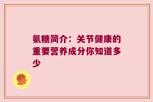 氨糖简介:关节健康的重要营养成分你知道多少 氨糖简介:关节健康的重要营养成分你知道多少