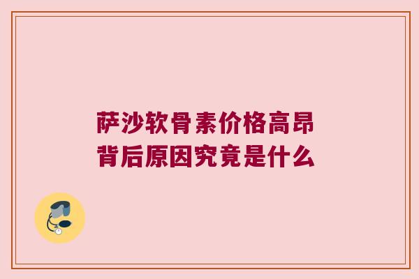 萨沙软骨素价格高昂 背后原因究竟是什么