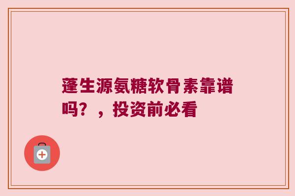 蓬生源氨糖软骨素靠谱吗？，投资前必看
