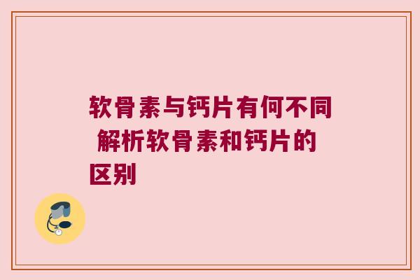 软骨素与钙片有何不同 解析软骨素和钙片的区别