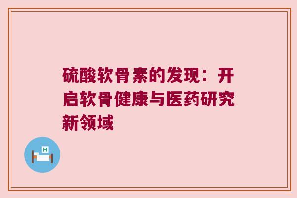 硫酸软骨素的发现：开启软骨健康与医药研究新领域