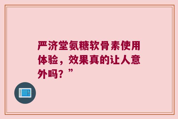 严济堂氨糖软骨素使用体验,效果真的让人意外吗?” 严济堂氨糖软骨素使用体验,效果真的让人意外吗?”
