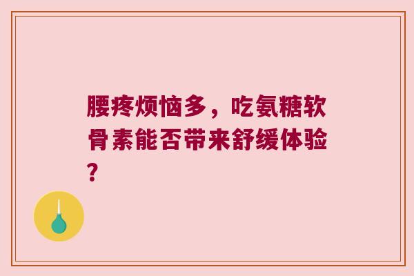 腰疼烦恼多，吃氨糖软骨素能否带来舒缓体验？