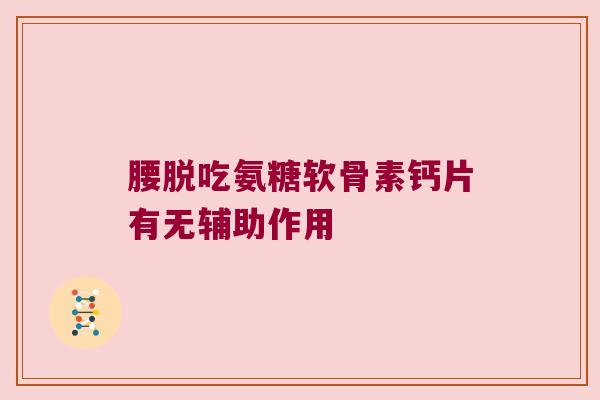 腰脱吃氨糖软骨素钙片有无辅助作用 腰脱吃氨糖软骨素钙片有无辅助作用