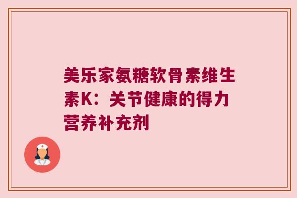 美乐家氨糖软骨素维生素K：关节健康的得力营养补充剂