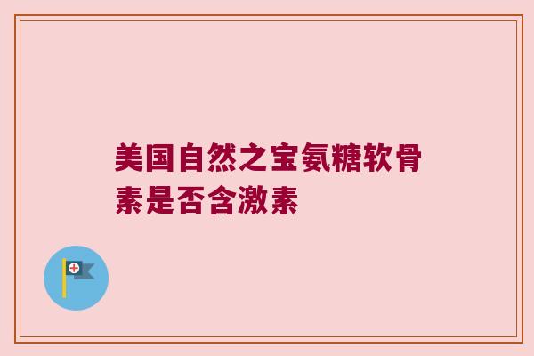 美国自然之宝氨糖软骨素是否含激素