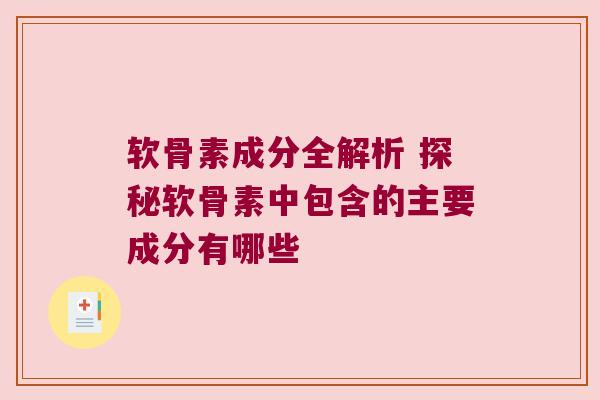 软骨素成分全解析 探秘软骨素中包含的主要成分有哪些