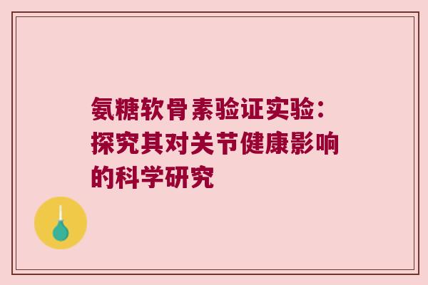 氨糖软骨素验证实验：探究其对关节健康影响的科学研究