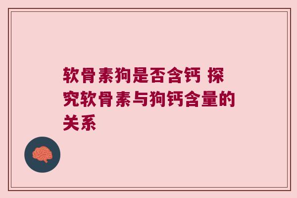 软骨素狗是否含钙 探究软骨素与狗钙含量的关系