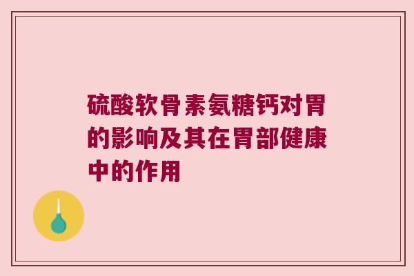 硫酸软骨素氨糖钙对胃的影响及其在胃部健康中的作用