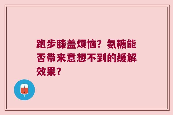 跑步膝盖烦恼?氨糖能否带来意想不到的缓解效果? 跑步膝盖烦恼?氨糖能否带来意想不到的缓解效果?