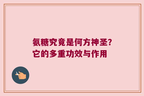 氨糖究竟是何方神圣？它的多重功效与作用