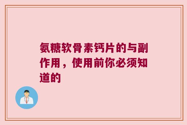 氨糖软骨素钙片的与副作用,使用前你必须知道的 氨糖软骨素钙片的与副作用,使用前你必须知道的