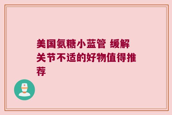 美国氨糖小蓝管 缓解关节不适的好物值得推荐