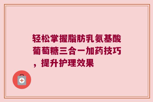轻松掌握脂肪乳氨基酸葡萄糖三合一加药技巧,提升护理效果 轻松掌握脂肪乳氨基酸葡萄糖三合一加药技巧,提升护理效果