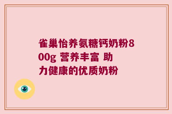 雀巢怡养氨糖钙奶粉800g 营养丰富 助力健康的优质奶粉 雀巢怡养氨糖钙奶粉800g 营养丰富 助力健康的优质奶粉