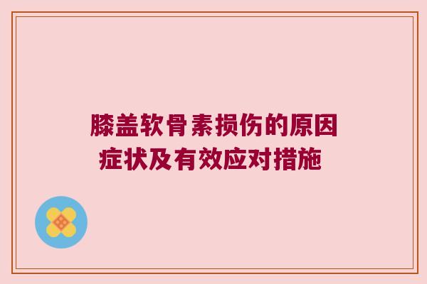 膝盖软骨素损伤的原因 症状及有效应对措施 膝盖软骨素损伤的原因 症状及有效应对措施