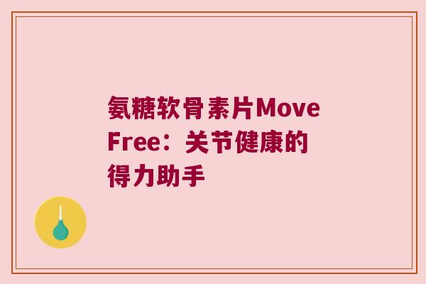 氨糖软骨素片MoveFree:关节健康的得力助手 氨糖软骨素片MoveFree:关节健康的得力助手
