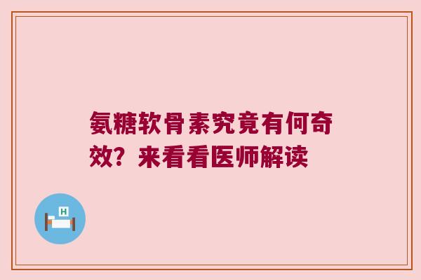 氨糖软骨素究竟有何奇效?来看看医师解读 氨糖软骨素究竟有何奇效?来看看医师解读