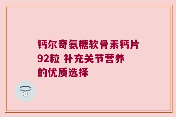 钙尔奇氨糖软骨素钙片92粒 补充关节营养的优质选择