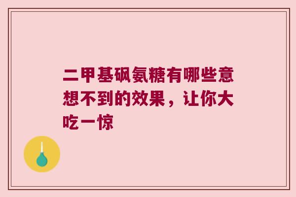 二甲基砜氨糖有哪些意想不到的效果，让你大吃一惊