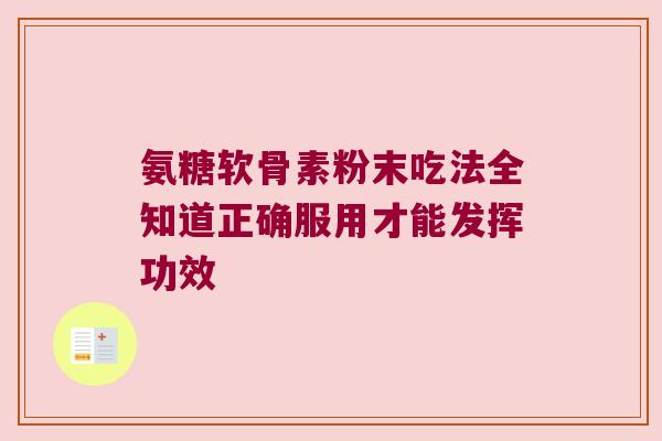 氨糖软骨素粉末吃法全知道正确服用才能发挥功效 氨糖软骨素粉末吃法全知道正确服用才能发挥功效