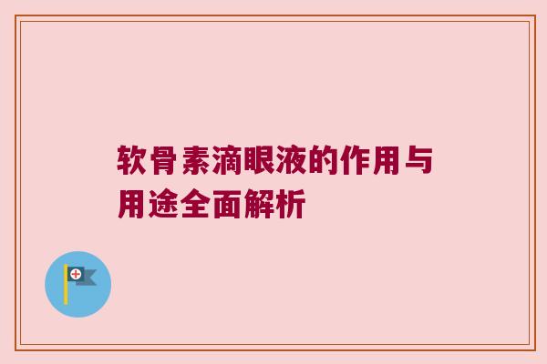软骨素滴眼液的作用与用途全面解析 软骨素滴眼液的作用与用途全面解析