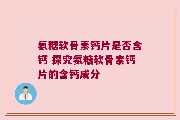 氨糖软骨素钙片是否含钙 探究氨糖软骨素钙片的含钙成分 氨糖软骨素钙片是否含钙 探究氨糖软骨素钙片的含钙成分