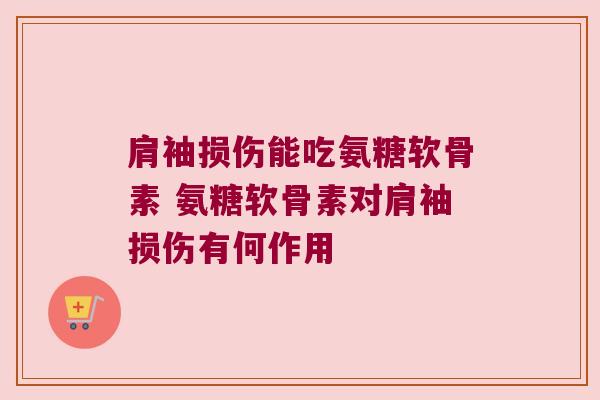 肩袖损伤能吃氨糖软骨素 氨糖软骨素对肩袖损伤有何作用