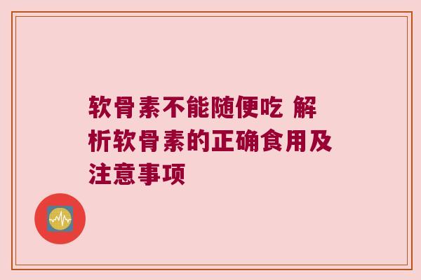 软骨素不能随便吃 解析软骨素的正确食用及注意事项