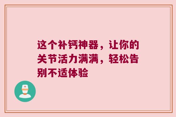 这个补钙神器，让你的关节活力满满，轻松告别不适体验