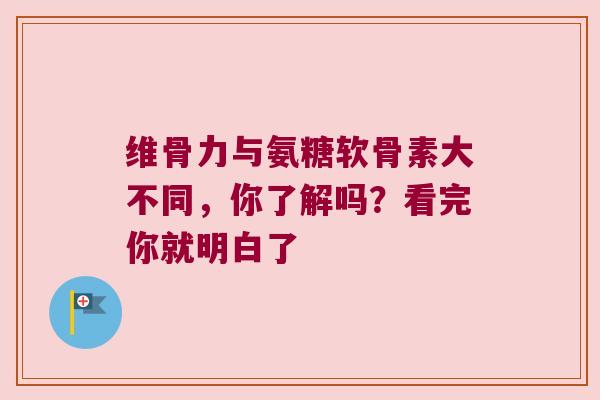 维骨力与氨糖软骨素大不同，你了解吗？看完你就明白了