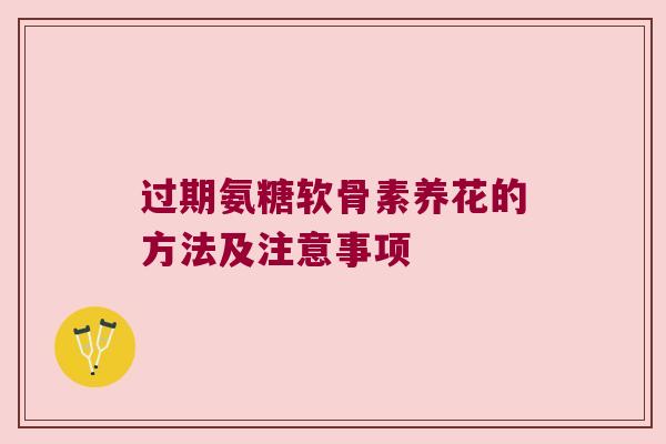 过期氨糖软骨素养花的方法及注意事项 过期氨糖软骨素养花的方法及注意事项