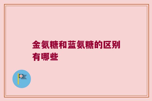 金氨糖和蓝氨糖的区别有哪些