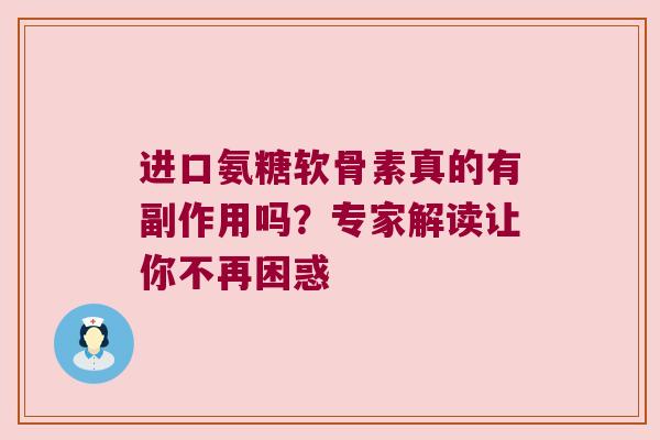 进口氨糖软骨素真的有副作用吗?专家解读让你不再困惑 进口氨糖软骨素真的有副作用吗?专家解读让你不再困惑