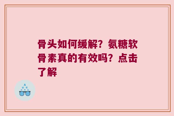 骨头如何缓解？氨糖软骨素真的有效吗？点击了解