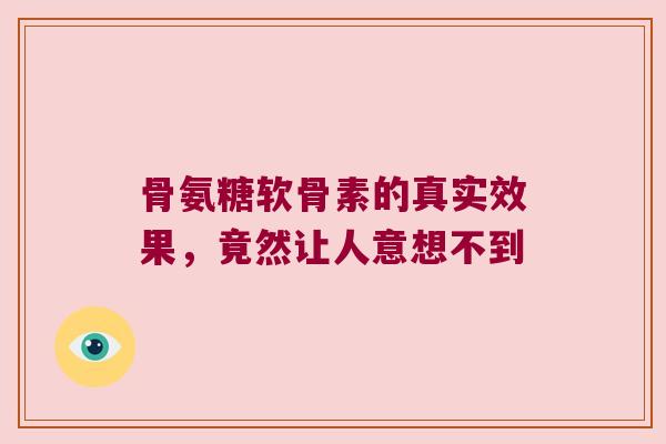骨氨糖软骨素的真实效果,竟然让人意想不到 骨氨糖软骨素的真实效果,竟然让人意想不到